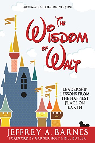The Wisdom of Walt: Leadership Lessons from the Happiest Place on Earth (Disneyland): Success Strategies for Everyone (from Walt Disney and Disneyland)